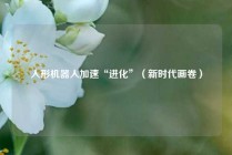 人形机器人加速“进化”（新时代画卷）
